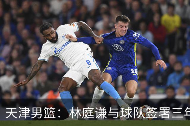 天津男篮：林庭谦与球队签署三年顶薪合同